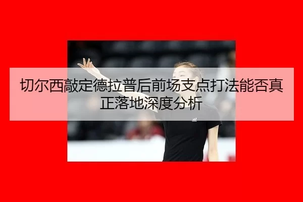 qie-er-xi-qiao-ding-de-la-pu-hou-qian-chang-zhi-dian-da-fa-neng-fou-zhen-zheng-luo-di-shen-du-fen-xi-2-946.jpg