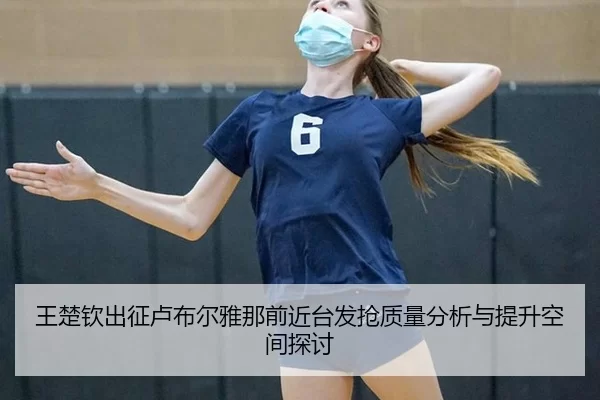 王楚钦出征卢布尔雅那前近台发抢质量分析与提升空间探讨 | xingkong